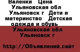 Валенки › Цена ­ 500 - Ульяновская обл., Ульяновск г. Дети и материнство » Детская одежда и обувь   . Ульяновская обл.,Ульяновск г.